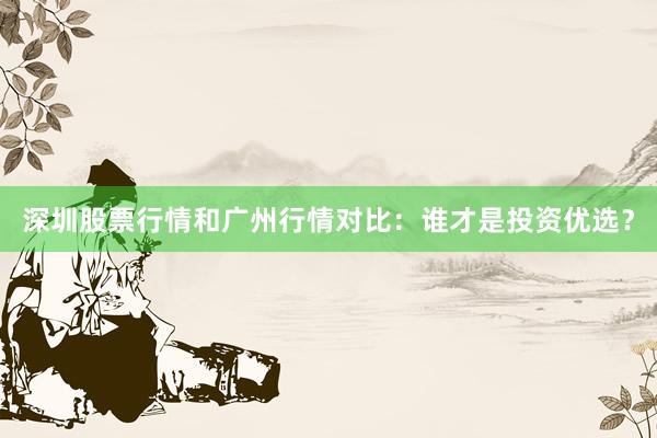 深圳股票行情和广州行情对比：谁才是投资优选？