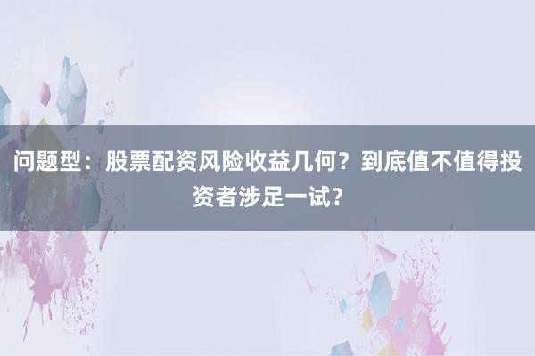 问题型：股票配资风险收益几何？到底值不值得投资者涉足一试？
