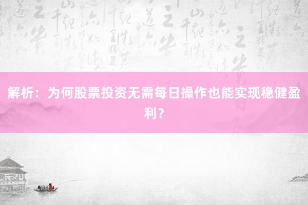 解析：为何股票投资无需每日操作也能实现稳健盈利？