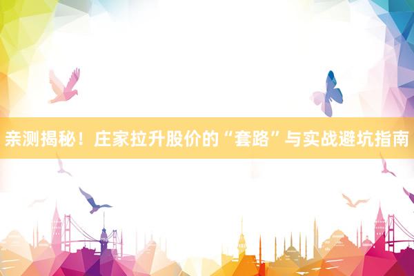 亲测揭秘！庄家拉升股价的“套路”与实战避坑指南