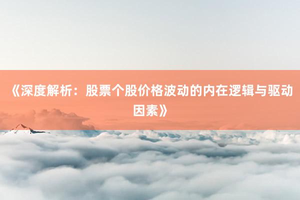 《深度解析：股票个股价格波动的内在逻辑与驱动因素》