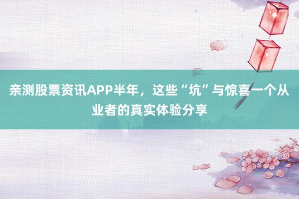 亲测股票资讯APP半年，这些“坑”与惊喜一个从业者的真实体验分享