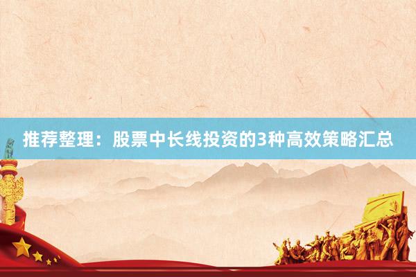 推荐整理：股票中长线投资的3种高效策略汇总