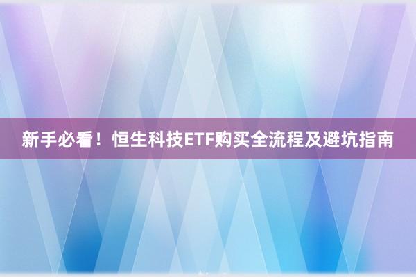 新手必看！恒生科技ETF购买全流程及避坑指南