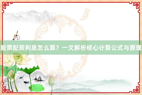 股票配资利息怎么算？一文解析核心计算公式与原理