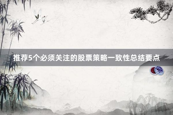 推荐5个必须关注的股票策略一致性总结要点