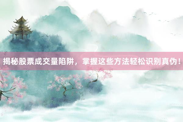 揭秘股票成交量陷阱，掌握这些方法轻松识别真伪！