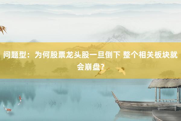 问题型：为何股票龙头股一旦倒下 整个相关板块就会崩盘？