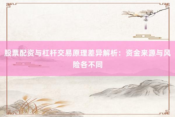 股票配资与杠杆交易原理差异解析：资金来源与风险各不同