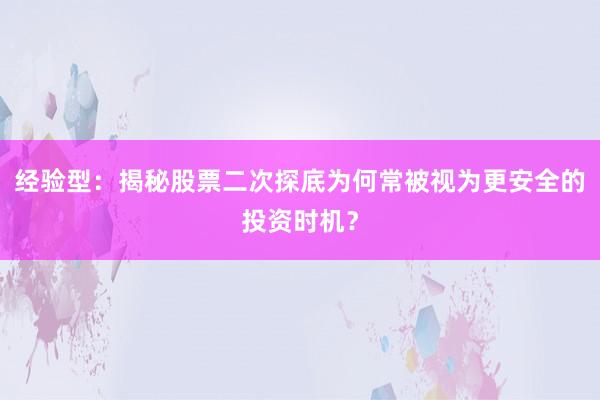 经验型：揭秘股票二次探底为何常被视为更安全的投资时机？