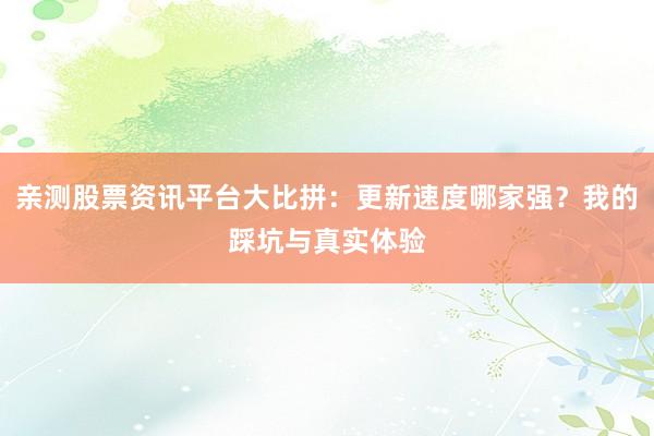 亲测股票资讯平台大比拼：更新速度哪家强？我的踩坑与真实体验