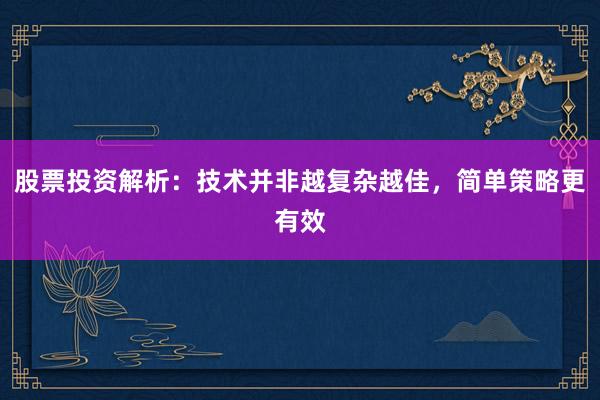 股票投资解析：技术并非越复杂越佳，简单策略更有效
