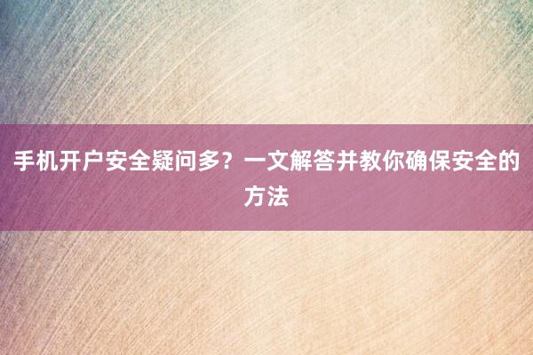手机开户安全疑问多？一文解答并教你确保安全的方法