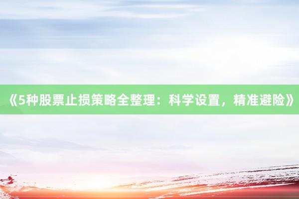 《5种股票止损策略全整理：科学设置，精准避险》