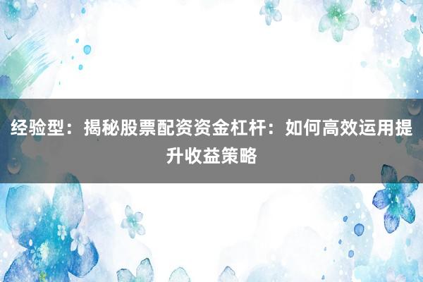 经验型：揭秘股票配资资金杠杆：如何高效运用提升收益策略