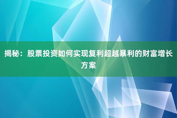 揭秘：股票投资如何实现复利超越暴利的财富增长方案