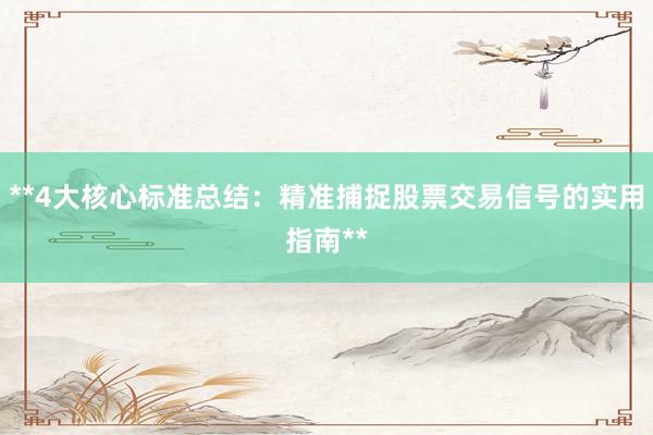 **4大核心标准总结：精准捕捉股票交易信号的实用指南**