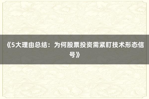 《5大理由总结：为何股票投资需紧盯技术形态信号》