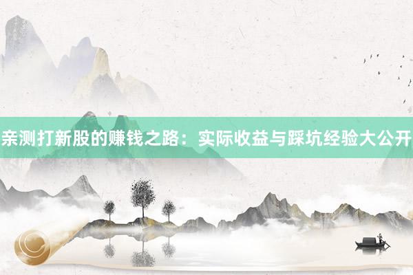 亲测打新股的赚钱之路：实际收益与踩坑经验大公开