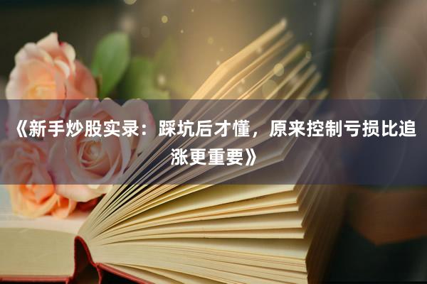 《新手炒股实录：踩坑后才懂，原来控制亏损比追涨更重要》