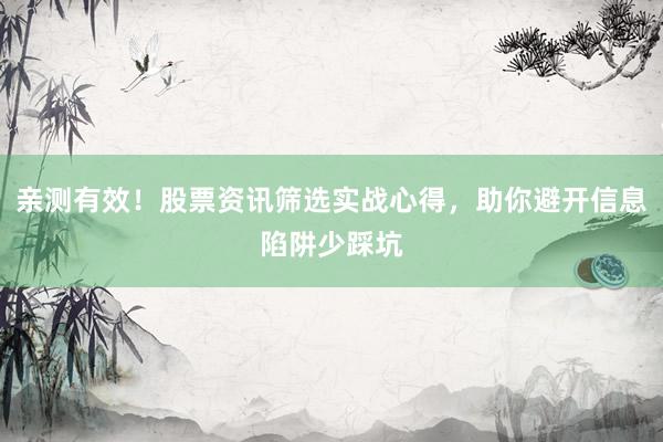 亲测有效！股票资讯筛选实战心得，助你避开信息陷阱少踩坑