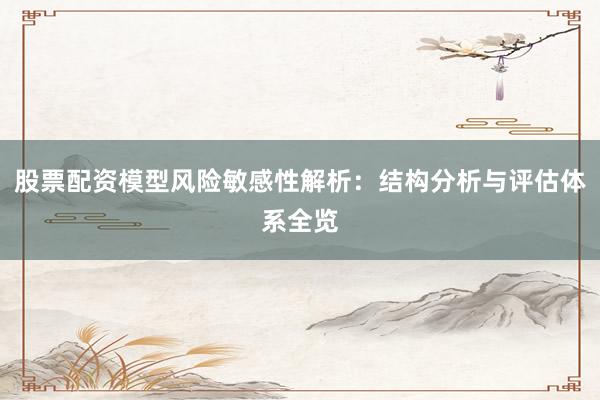 股票配资模型风险敏感性解析：结构分析与评估体系全览