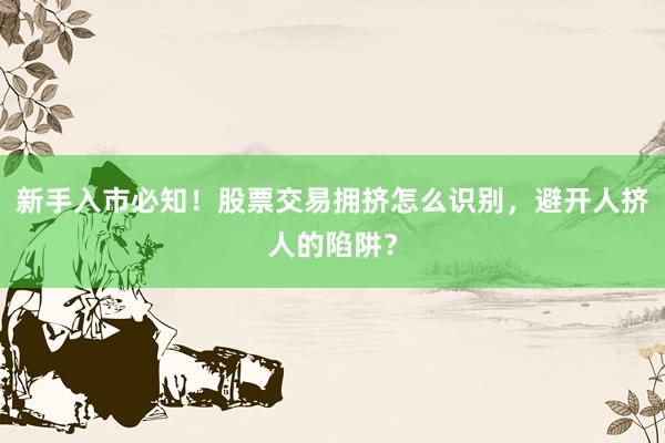 新手入市必知！股票交易拥挤怎么识别，避开人挤人的陷阱？