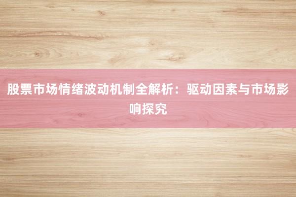 股票市场情绪波动机制全解析：驱动因素与市场影响探究