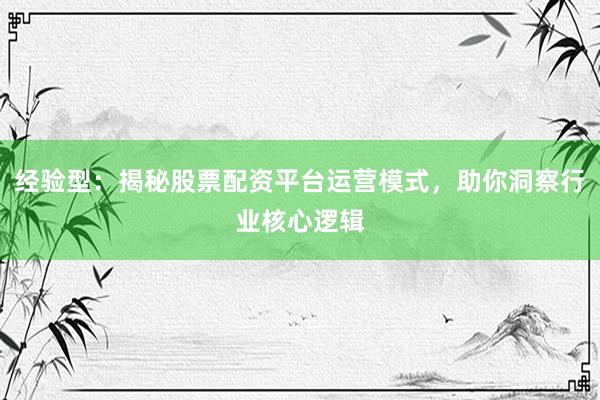 经验型：揭秘股票配资平台运营模式，助你洞察行业核心逻辑