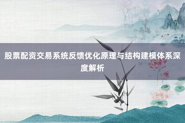 股票配资交易系统反馈优化原理与结构建模体系深度解析