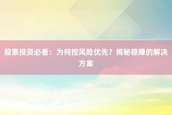 股票投资必看:为何控风险优先?揭秘稳赚的解决方案