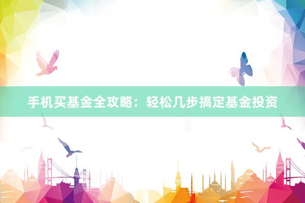 手机买基金全攻略：轻松几步搞定基金投资