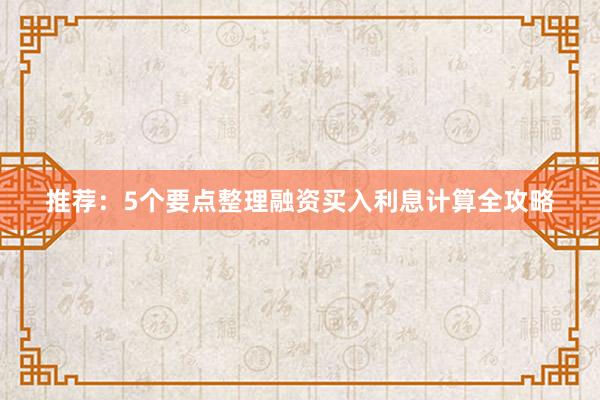 推荐：5个要点整理融资买入利息计算全攻略