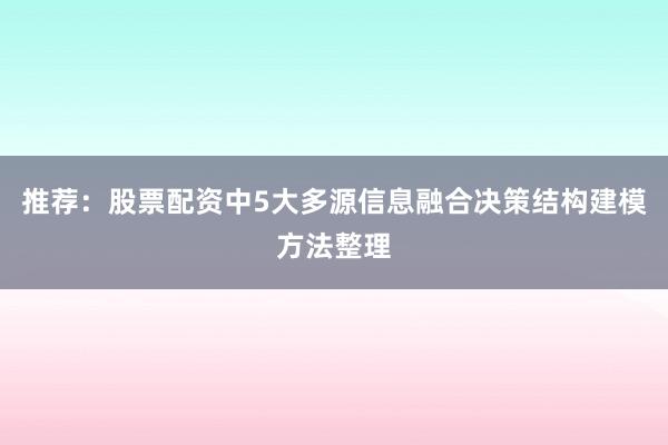 推荐：股票配资中5大多源信息融合决策结构建模方法整理