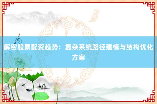 解密股票配资趋势：复杂系统路径建模与结构优化方案