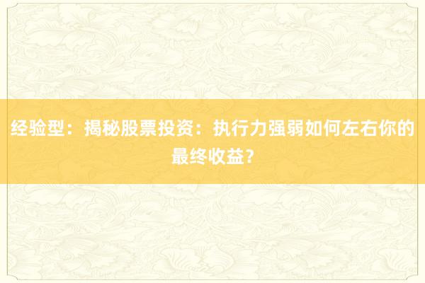 经验型：揭秘股票投资：执行力强弱如何左右你的最终收益？