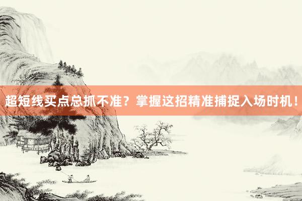 超短线买点总抓不准？掌握这招精准捕捉入场时机！