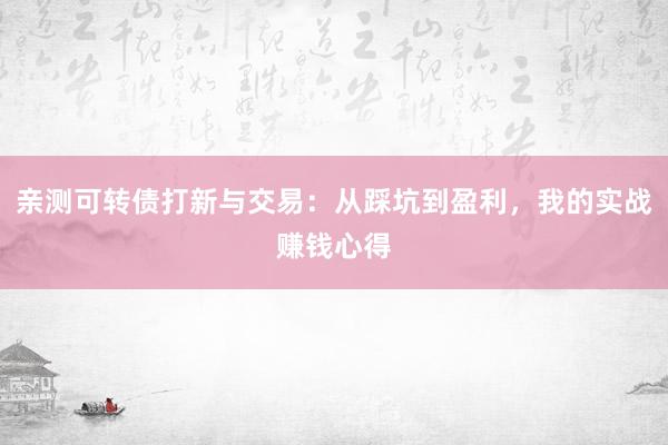 亲测可转债打新与交易：从踩坑到盈利，我的实战赚钱心得