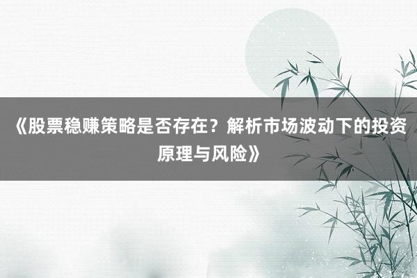 《股票稳赚策略是否存在？解析市场波动下的投资原理与风险》