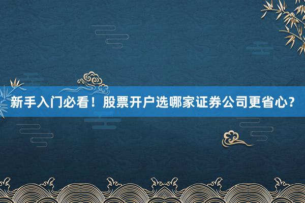新手入门必看！股票开户选哪家证券公司更省心？