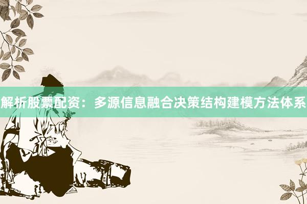 解析股票配资：多源信息融合决策结构建模方法体系