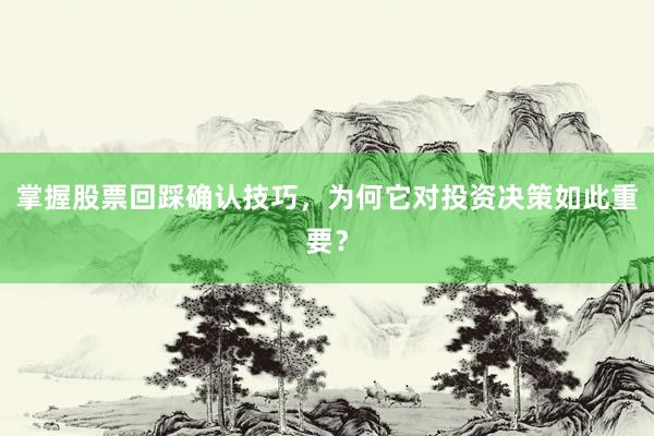 掌握股票回踩确认技巧，为何它对投资决策如此重要？