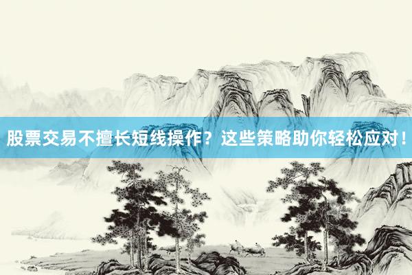 股票交易不擅长短线操作？这些策略助你轻松应对！