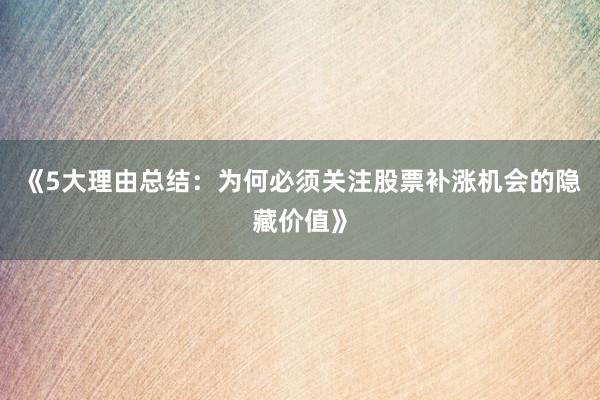 《5大理由总结：为何必须关注股票补涨机会的隐藏价值》