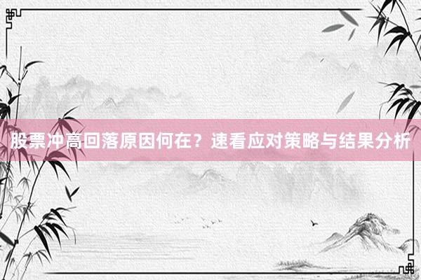 股票冲高回落原因何在？速看应对策略与结果分析