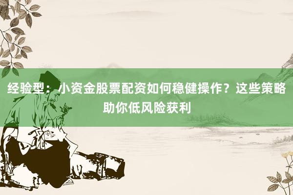 经验型：小资金股票配资如何稳健操作？这些策略助你低风险获利