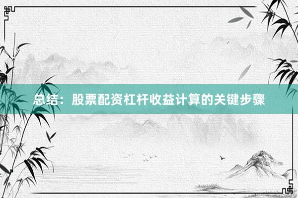 总结：股票配资杠杆收益计算的关键步骤
