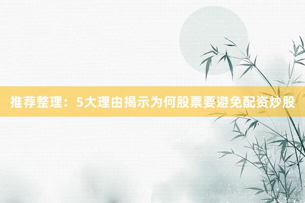推荐整理：5大理由揭示为何股票要避免配资炒股
