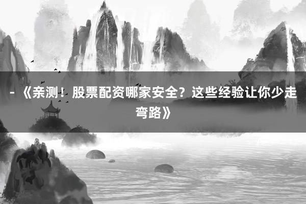 - 《亲测！股票配资哪家安全？这些经验让你少走弯路》
