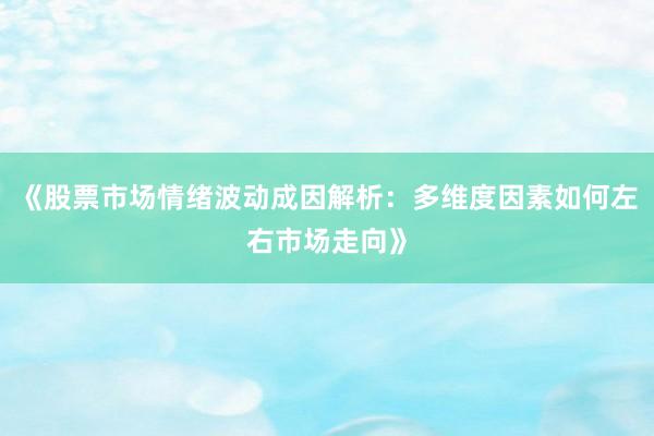 《股票市场情绪波动成因解析：多维度因素如何左右市场走向》
